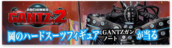 PACHINKO GANTZ:2 岡のハードスーツフィギュア Xガンオリジナルノートが当たる